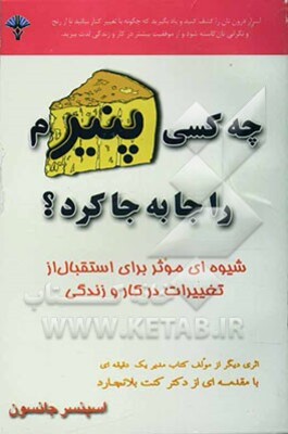 چه کسی پنیر مرا جابجا کرد؟: شیوه‌ای موثر جهت استقبال از تغییرات در کار و زندگی